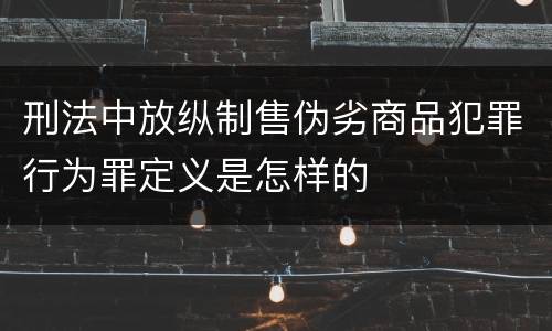 刑法中放纵制售伪劣商品犯罪行为罪定义是怎样的