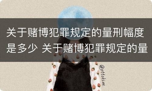 关于赌博犯罪规定的量刑幅度是多少 关于赌博犯罪规定的量刑幅度是多少