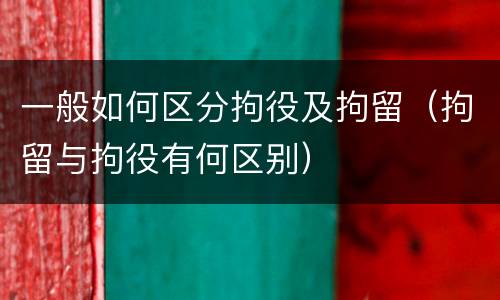 一般如何区分拘役及拘留（拘留与拘役有何区别）