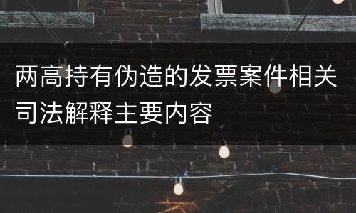 两高持有伪造的发票案件相关司法解释主要内容
