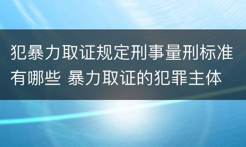 犯暴力取证规定刑事量刑标准有哪些 暴力取证的犯罪主体