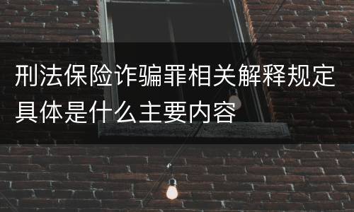 刑法保险诈骗罪相关解释规定具体是什么主要内容