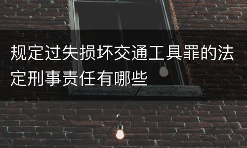 规定过失损坏交通工具罪的法定刑事责任有哪些