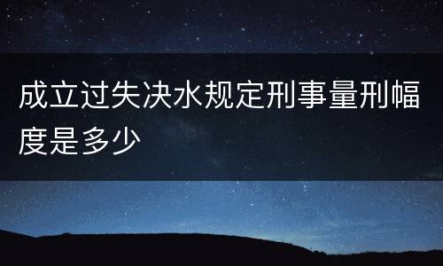 成立过失决水规定刑事量刑幅度是多少