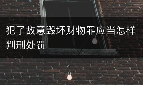 犯了故意毁坏财物罪应当怎样判刑处罚