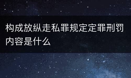 构成放纵走私罪规定定罪刑罚内容是什么