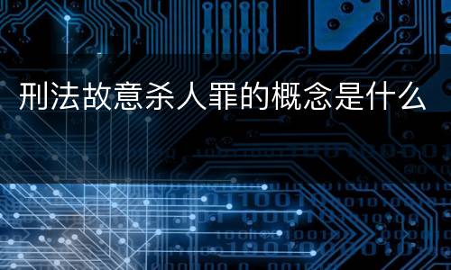 刑法故意杀人罪的概念是什么