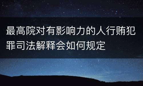 最高院对有影响力的人行贿犯罪司法解释会如何规定