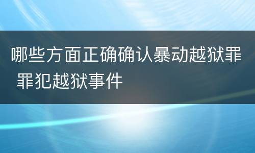 哪些方面正确确认暴动越狱罪 罪犯越狱事件