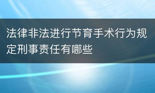 法律非法进行节育手术行为规定刑事责任有哪些