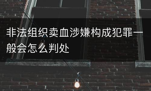 非法组织卖血涉嫌构成犯罪一般会怎么判处
