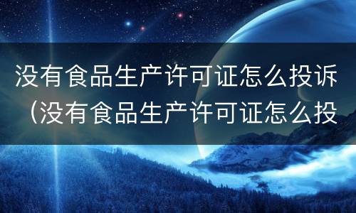 没有食品生产许可证怎么投诉（没有食品生产许可证怎么投诉举报）