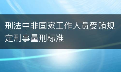 刑法中非国家工作人员受贿规定刑事量刑标准
