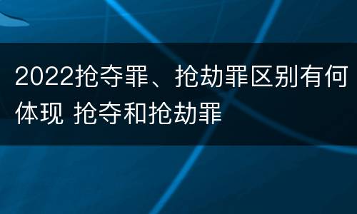 2022抢夺罪、抢劫罪区别有何体现 抢夺和抢劫罪