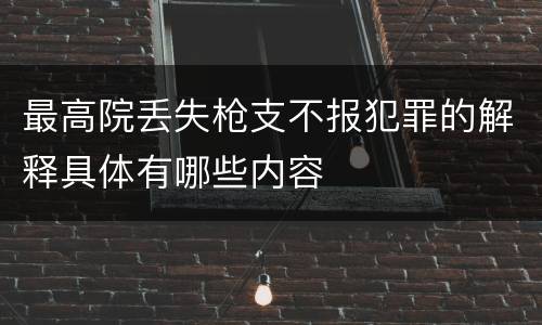 最高院丢失枪支不报犯罪的解释具体有哪些内容