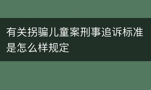 有关拐骗儿童案刑事追诉标准是怎么样规定