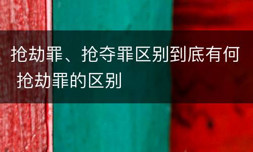 抢劫罪、抢夺罪区别到底有何 抢劫罪的区别