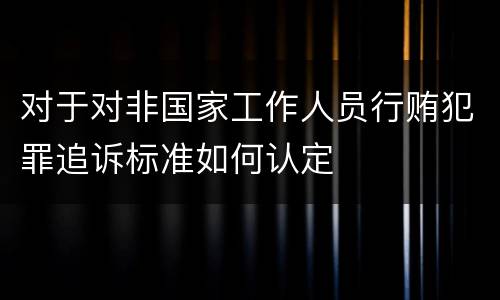 对于对非国家工作人员行贿犯罪追诉标准如何认定