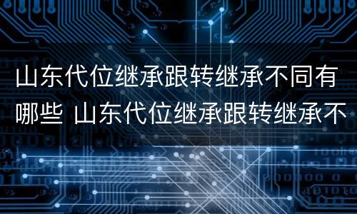 山东代位继承跟转继承不同有哪些 山东代位继承跟转继承不同有哪些区别