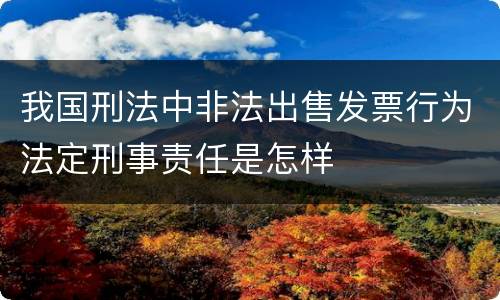 我国刑法中非法出售发票行为法定刑事责任是怎样