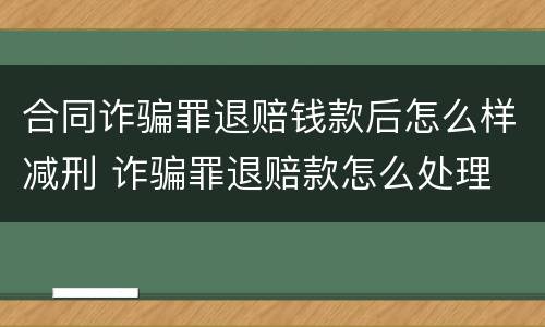 合同诈骗罪退赔钱款后怎么样减刑 诈骗罪退赔款怎么处理