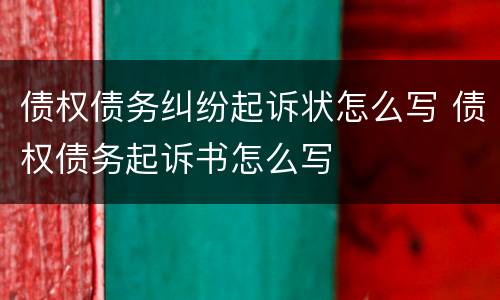 债权债务纠纷起诉状怎么写 债权债务起诉书怎么写