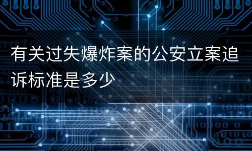有关过失爆炸案的公安立案追诉标准是多少