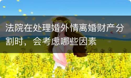 法院在处理婚外情离婚财产分割时，会考虑哪些因素