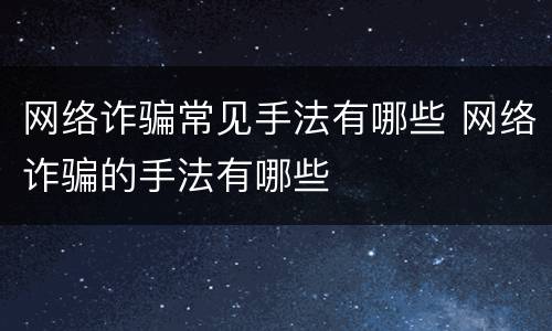 网络诈骗常见手法有哪些 网络诈骗的手法有哪些