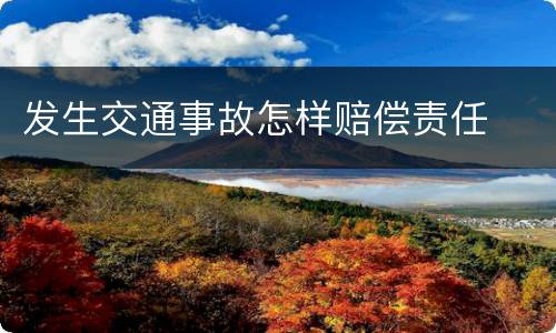 发生交通事故怎样赔偿责任