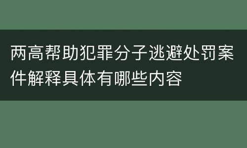 两高帮助犯罪分子逃避处罚案件解释具体有哪些内容