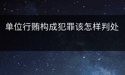 单位行贿构成犯罪该怎样判处