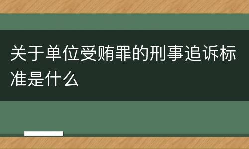 关于单位受贿罪的刑事追诉标准是什么