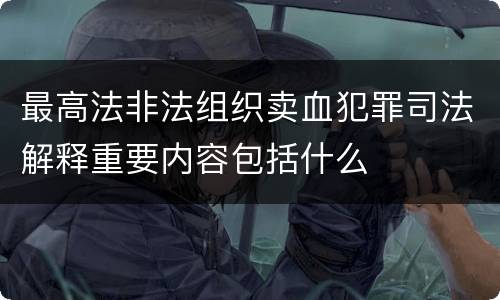 最高法非法组织卖血犯罪司法解释重要内容包括什么