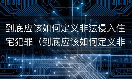 到底应该如何定义非法侵入住宅犯罪（到底应该如何定义非法侵入住宅犯罪行为）