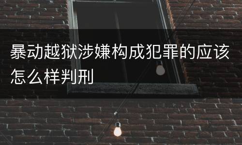 暴动越狱涉嫌构成犯罪的应该怎么样判刑