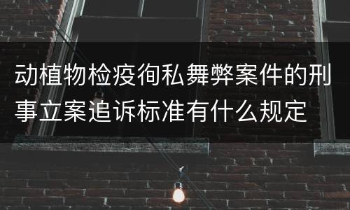 动植物检疫徇私舞弊案件的刑事立案追诉标准有什么规定