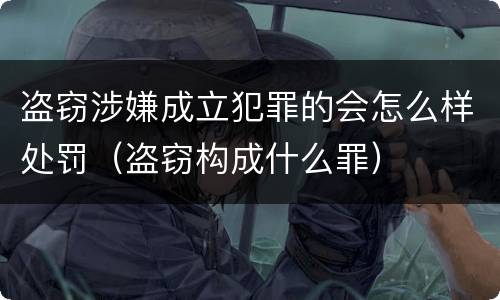 盗窃涉嫌成立犯罪的会怎么样处罚（盗窃构成什么罪）
