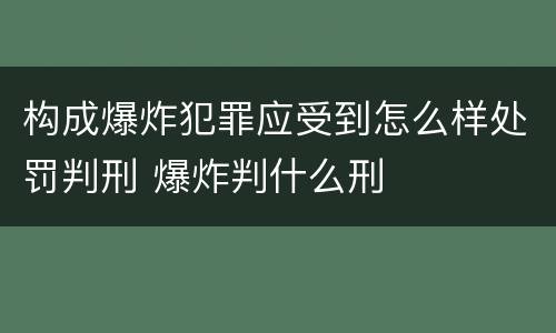 构成爆炸犯罪应受到怎么样处罚判刑 爆炸判什么刑