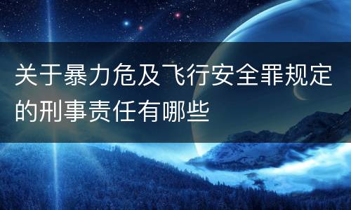 关于暴力危及飞行安全罪规定的刑事责任有哪些