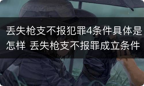 丢失枪支不报犯罪4条件具体是怎样 丢失枪支不报罪成立条件
