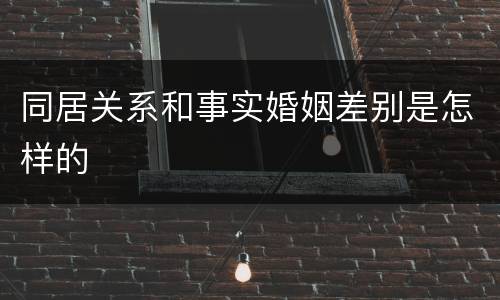 同居关系和事实婚姻差别是怎样的