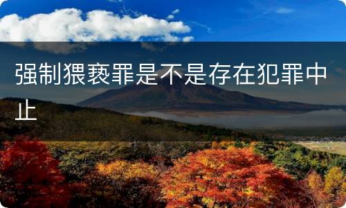 强制猥亵罪是不是存在犯罪中止