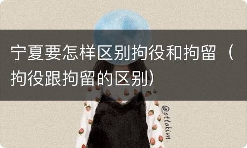 宁夏要怎样区别拘役和拘留（拘役跟拘留的区别）