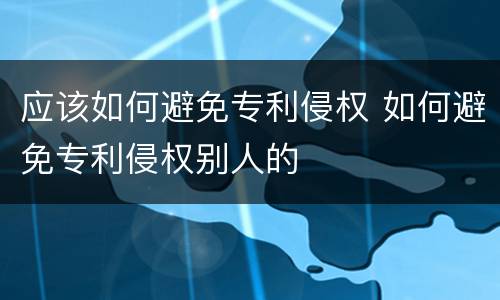 应该如何避免专利侵权 如何避免专利侵权别人的
