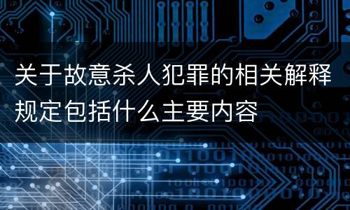 关于故意杀人犯罪的相关解释规定包括什么主要内容