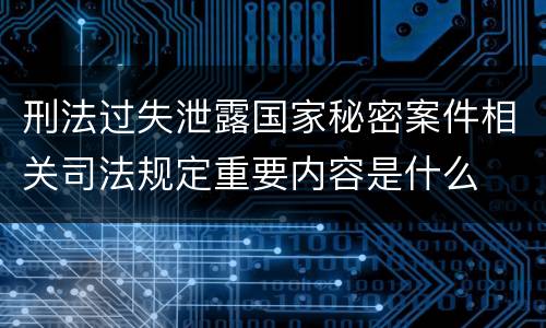 刑法过失泄露国家秘密案件相关司法规定重要内容是什么