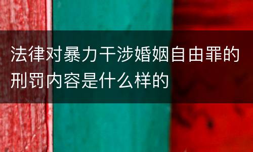 法律对暴力干涉婚姻自由罪的刑罚内容是什么样的