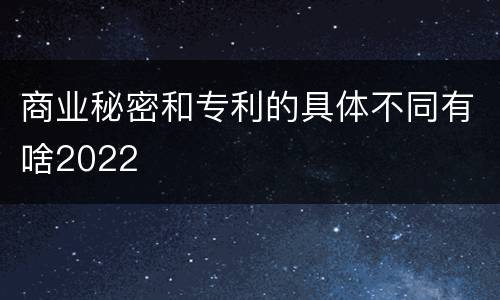 商业秘密和专利的具体不同有啥2022