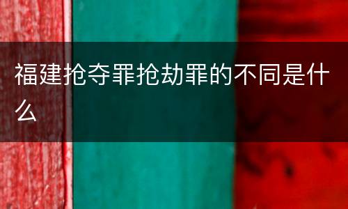 福建抢夺罪抢劫罪的不同是什么